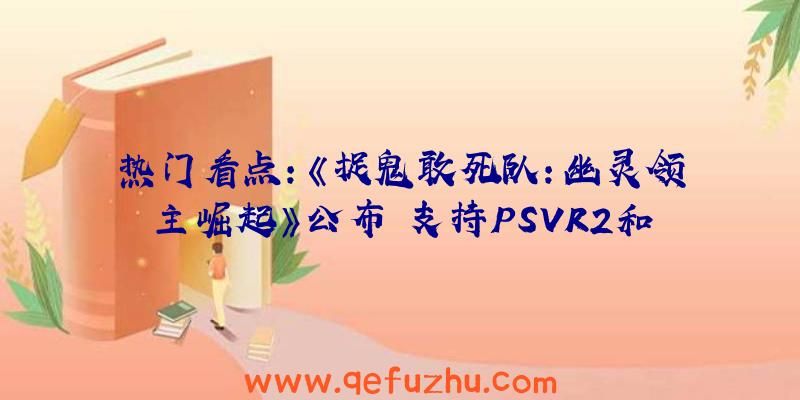 热门看点：《捉鬼敢死队：幽灵领主崛起》公布